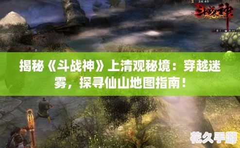 揭秘斗战神上清观秘境：穿越迷雾-探寻仙山地图指南！