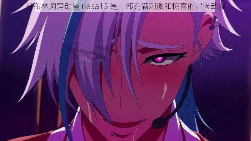 哥布林洞窟动漫 nasa13 是一部充满刺激和惊喜的冒险动漫