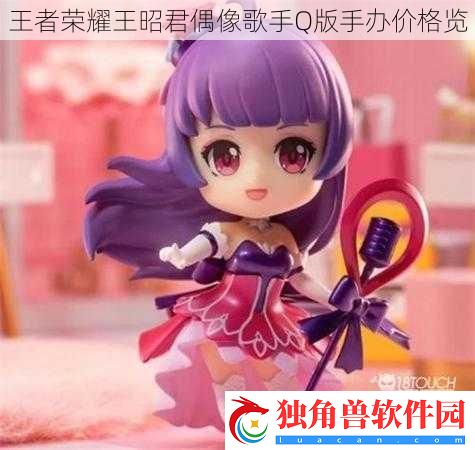 王者荣耀王昭君偶像歌手Q版手办价格览