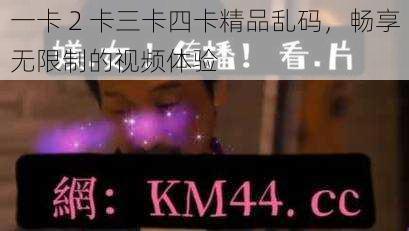 一卡 2 卡三卡四卡精品乱码，畅享无限制的视频体验
