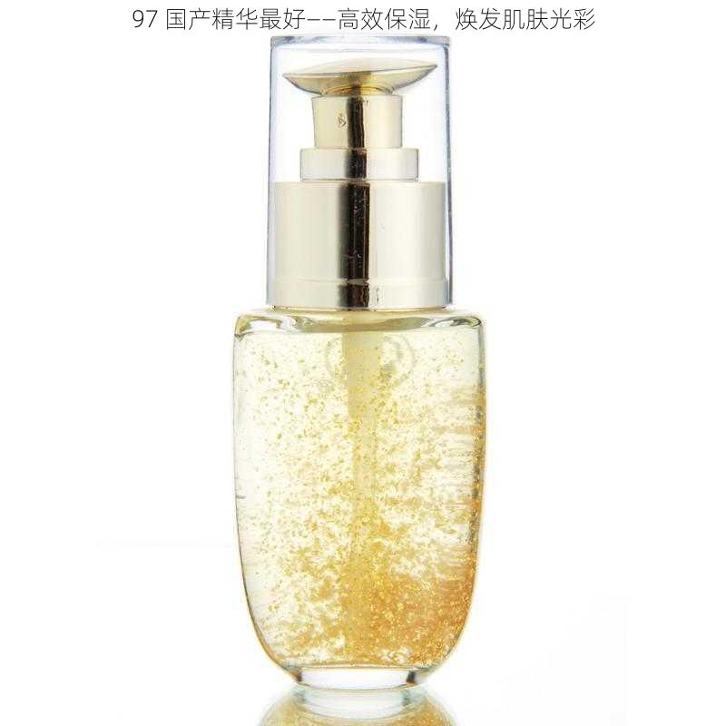 97 国产精华最好——高效保湿,焕发肌肤光彩