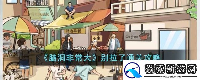脑洞非常大别拉了通关指南：地图导航与快速移动技巧