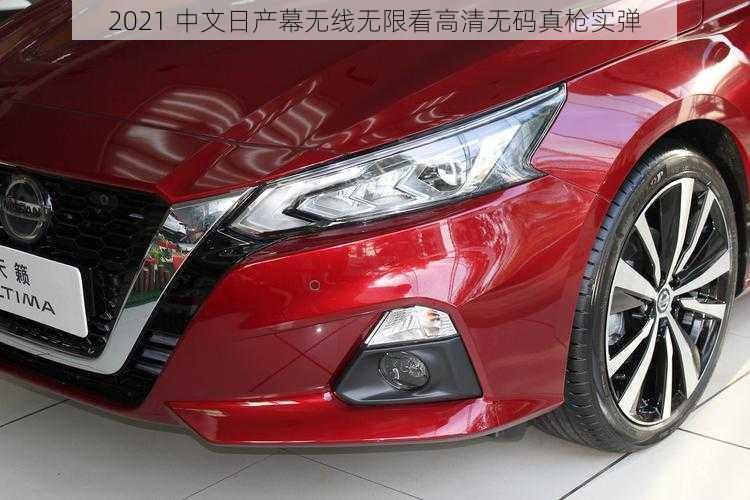 2021 中文日产幕无线无限看高清**真枪实弹