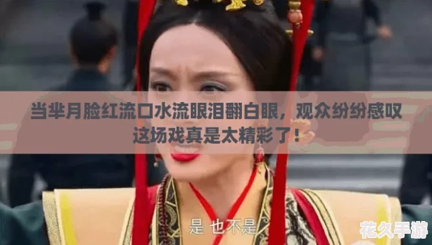当芈月脸红流口水流眼泪翻白眼-观众纷纷感叹这场戏真是太精彩了！