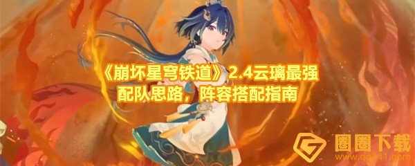 崩坏星穹铁道云璃怎么搭配最强-崩坏星穹铁道云璃阵容搭配效果怎么样一览[图文]