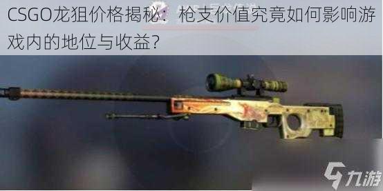 CSGO龙狙价格揭秘:枪支价值究竟如何影响游戏内的地位与收益?