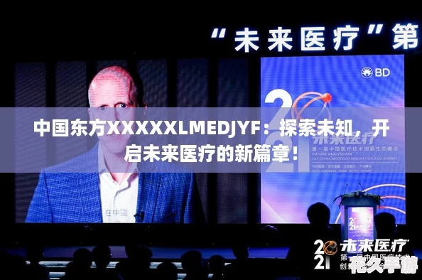 中国东方XXXXXLMEDJYF：探索未知-开启未来医疗的新篇章！