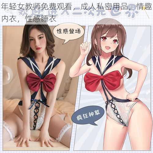 年轻女教师免费观看,成人私密用品,情趣内衣,性感睡衣