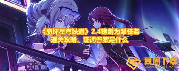崩坏星穹铁道2.4铸剑为犁任务怎么完成-崩坏星穹铁道2.4铸剑为犁任务怎么和npc互动一览[图文]