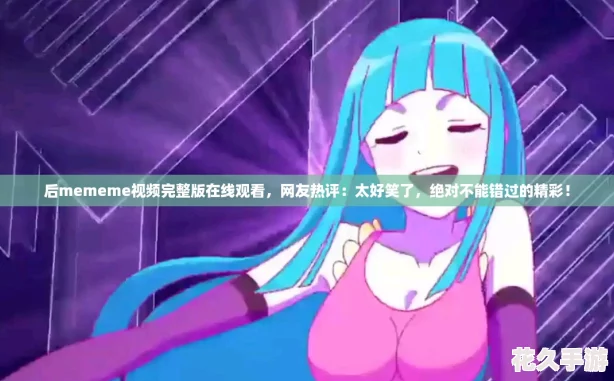 后mememe视频完整版在线观看-友热评：太好笑了-绝对不能错过的精彩！
