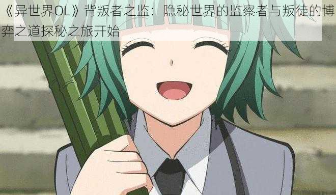 《异世界OL》背叛者之监:隐秘世界的监察者与叛徒的博弈之道探秘之旅开始