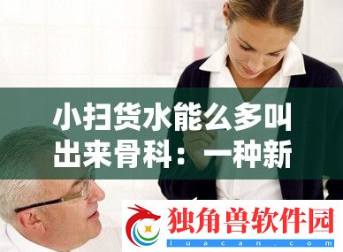 小扫货水能么多叫出来骨科：一种新兴的健身现象