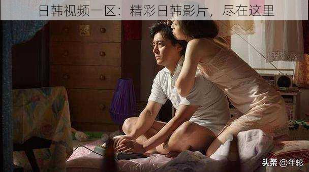 日韩视频一区：精彩日韩影片，尽在这里