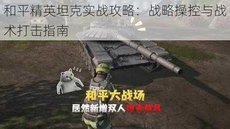 和平精英坦克实战攻略:战略操控与战术打击指南