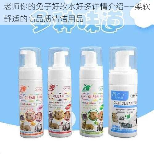 老师你的兔子好软水好多详情介绍——柔软舒适的高品质清洁用品