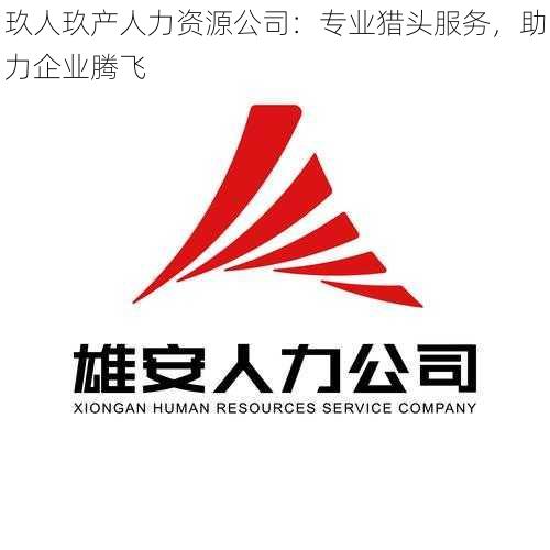 玖人玖产人力资源公司：专业猎头服务，助力企业腾飞