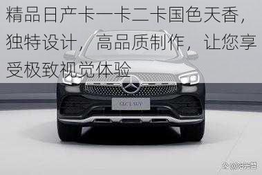 精品日产卡一卡二卡国色天香,独特设计,高品质制作,让您享受极致视觉体验