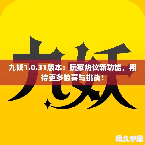 九妖1.0.31版本：玩家热议新功能-期待更多惊喜与挑战！