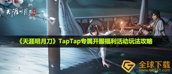 天涯明月刀手游taptap专属福利活动怎么玩-TapTap专属开服福利活动玩法攻略