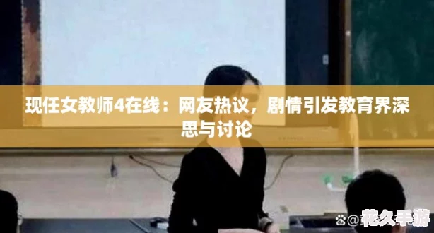 现任女教师4在线：友热议-剧情引发教育界深思与讨论