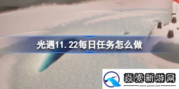 光遇11.22每日任务怎么做-光遇11月22日每日任务做法攻略
