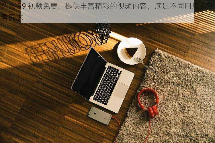 久久 99 视频免费,提供丰富精彩的视频内容,满足不同用户的观看需求