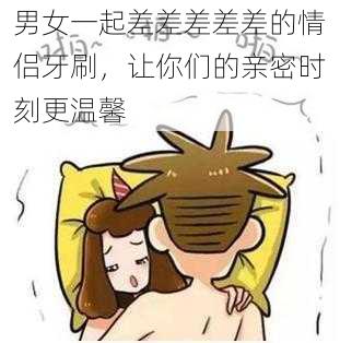 男女一起差差差差差的情侣牙刷，让你们的亲密时刻更温馨