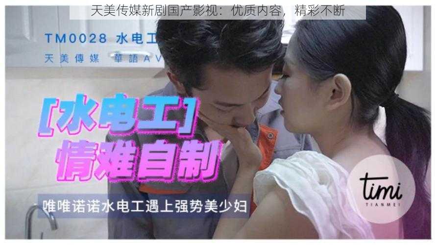 天美传媒新剧国产影视：优质内容，精彩不断