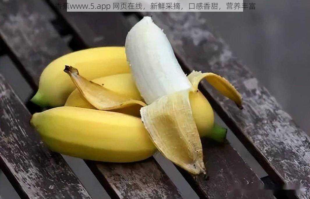 香蕉www.5.app 网页在线，新鲜采摘，口感香甜，营养丰富