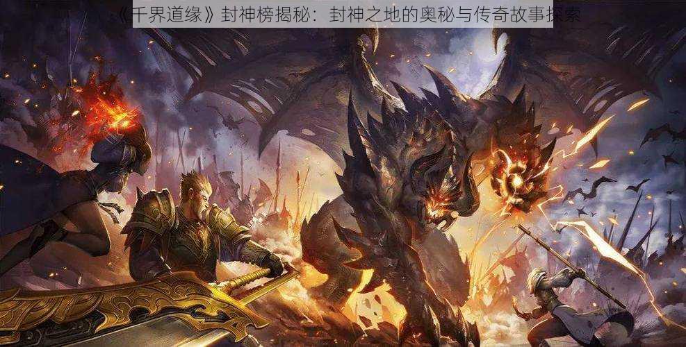 《千界道缘》封神榜揭秘：封神之地的奥秘与传奇故事探索