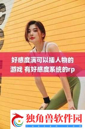 刷好感度可插手机游戏：提升好感度畅享插玩乐趣