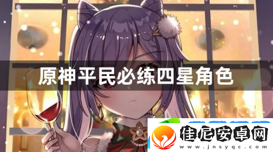 原神平民必练四星角色有哪些