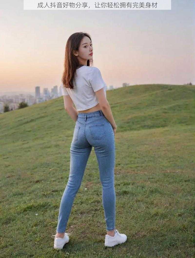 成人抖音好物分享，让你轻松拥有完美身材