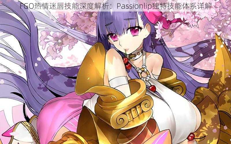FGO热情迷唇技能深度解析:Passionlip独特技能体系详解