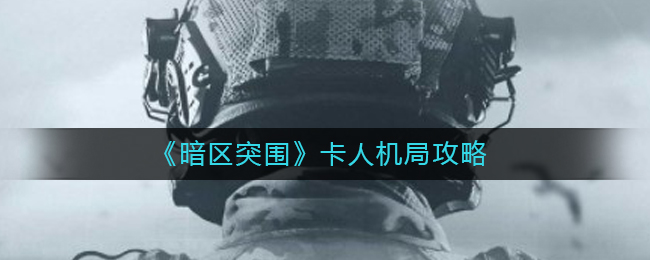 暗区突围怎么卡人机局 卡人机局攻略介绍