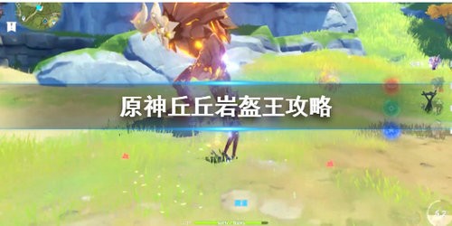 原神丘丘岩盔王怎么打 原神丘丘岩盔王打法攻略