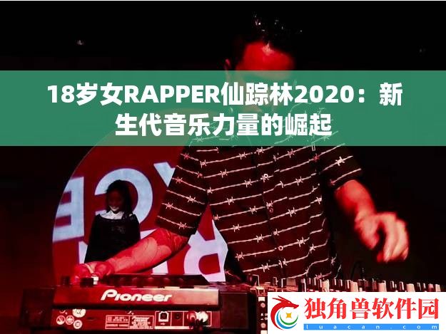 18岁女RAPPER仙踪林2020：新生代音乐力量的崛起