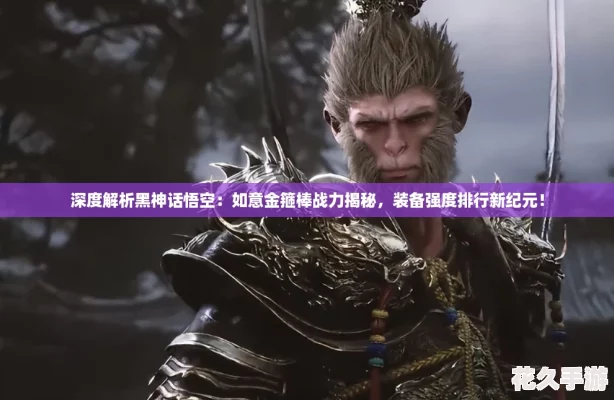 深度解析黑神话悟空：如意金箍棒战力揭秘-装备强度排行新纪元！