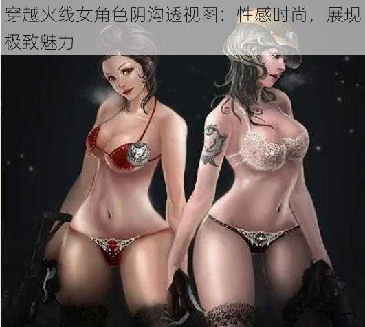 穿越火线女角色阴沟透视图：性感时尚，展现极致魅力