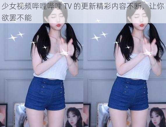 少女视频哔哩哔哩 TV 的更新精彩内容不断，让你欲罢不能