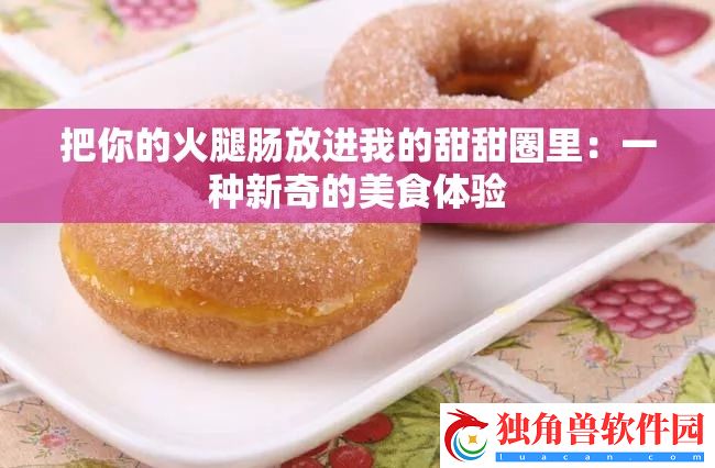 把你的火腿肠放进我的甜甜圈里：一种新奇的美食体验