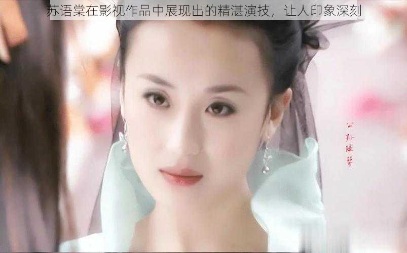 苏语棠在影视作品中展现出的精湛演技，让人印象深刻