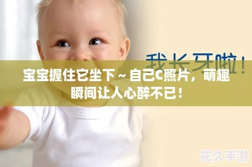 宝宝握住它坐下～自己C照片-萌趣瞬间让人心醉不已！