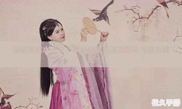 探秘淡墨水云乡：李清照角色深度解析与魅力展现