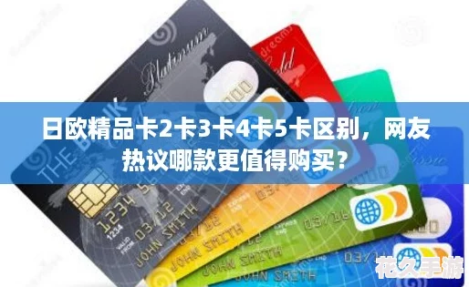 日欧精品卡2卡3卡4卡5卡区别-友热议哪款更值得购买