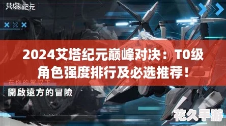 2024艾塔纪元巅峰对决：T0级角色强度排行及必选推荐！