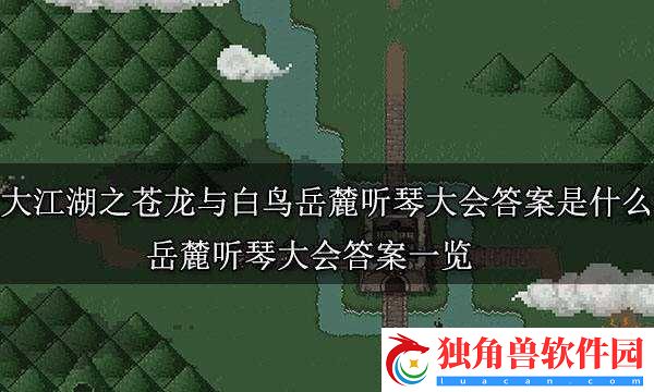 大江湖之苍龙与白鸟岳麓听琴大会答案汇总：大江湖之苍龙与白鸟岳麓听琴大会全答案