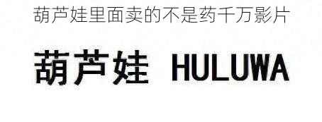 葫芦娃里面卖的不是药千万影片