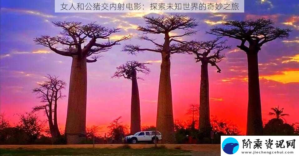 女人和公猪交内射电影：探索未知世界的奇妙之旅