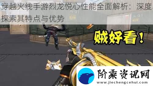 穿越火线手游烈龙悦心性能全面解析：深度探索其特点与优势